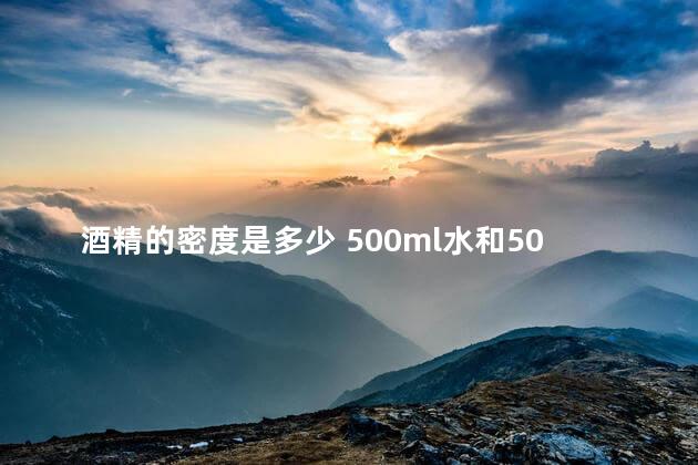 酒精的密度是多少 500ml水和500ml酒哪个重